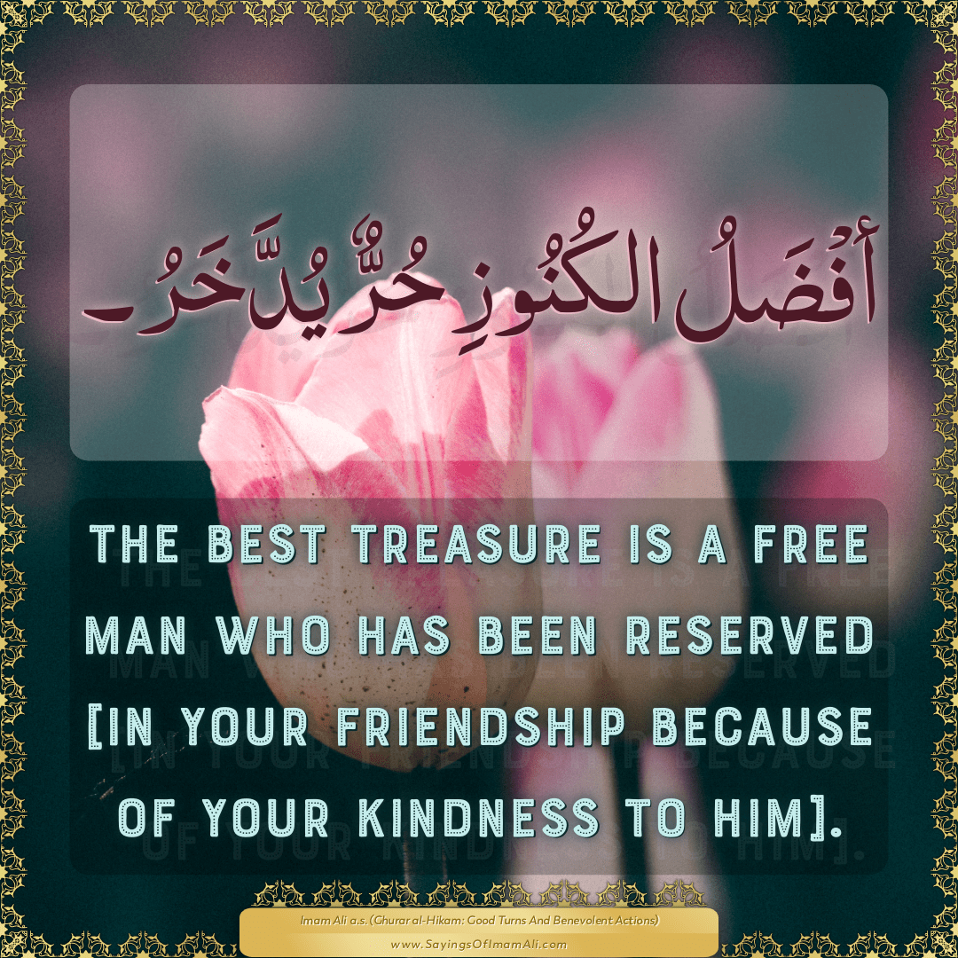 The best treasure is a free man who has been reserved [in your friendship...